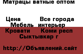 Матрацы ватные оптом. › Цена ­ 265 - Все города Мебель, интерьер » Кровати   . Коми респ.,Сыктывкар г.